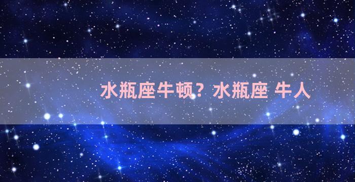 水瓶座牛顿？水瓶座 牛人